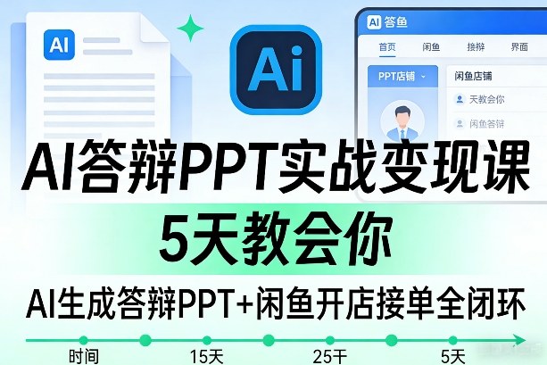 AI答辩PPT实战变现课，5天教会你，AI生成答辩PPT+闲鱼开店接单全闭环-知创网