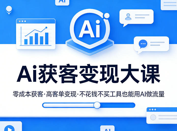 Ai获客变现大课，零成本获客，高客单变现，不花钱不买工具也能用AI做流量-知创网