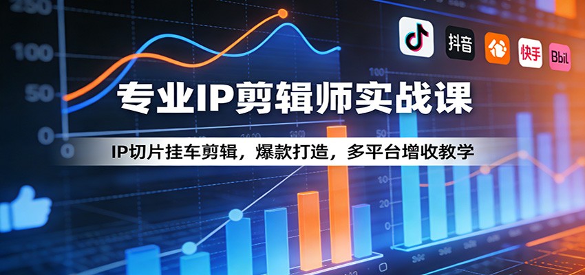 专业IP剪辑师实战课：IP切片挂车剪辑，爆款打造，多平台增收教学-知创网