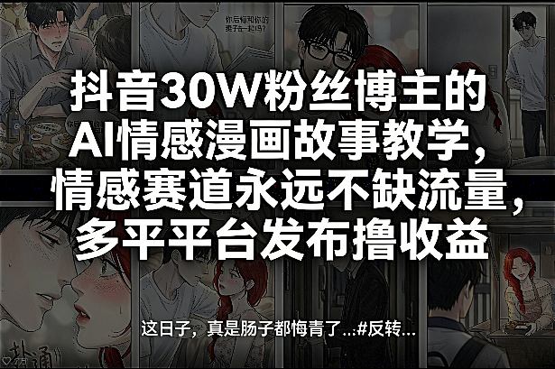 抖音30W粉丝博主的AI情感漫画故事教学，情感赛道永远不缺流量，多平台发布撸收益！-知创网