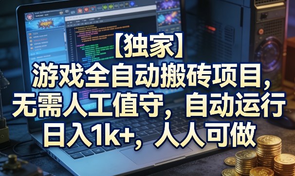 【独家】游戏全自动搬砖项目，无需人工值守，自动运行，日入1k+，人人可做【揭秘】-知创网