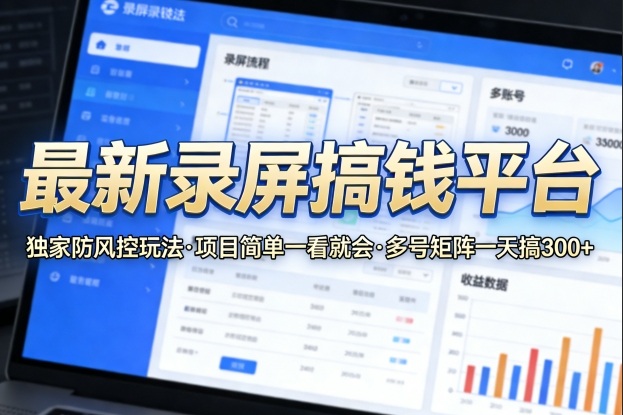 最新录屏搞钱平台，独家的防风控玩法，项目简单，一看就会，多号矩阵一天搞300+【揭秘】-知创网