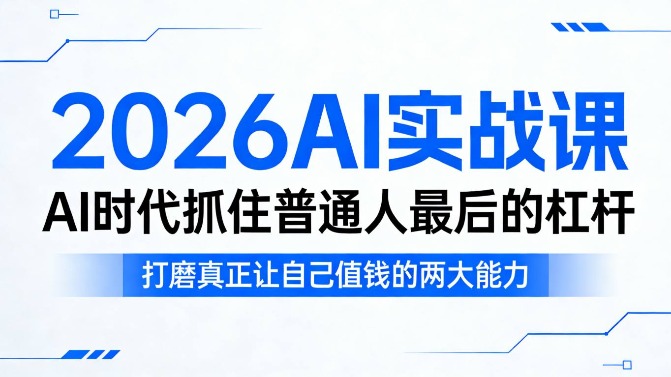 2026AI实战课，AI时代抓住普通人最后的杠杆，打磨真正让自己值钱的两大能力-知创网