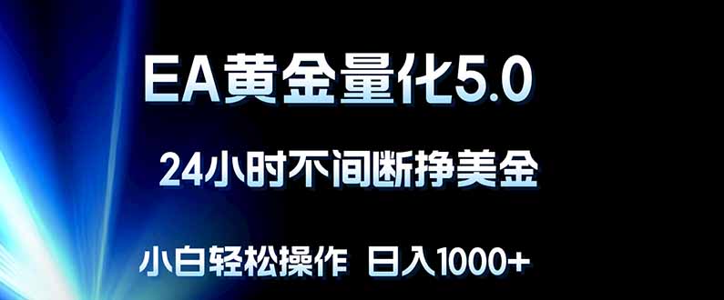 （18191期）EA黄金量化5.0，24小时不间断挣美金，小白轻松上手，日入1000+-知创网