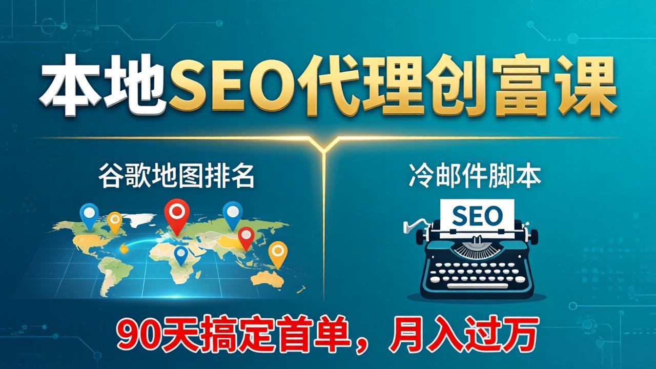（17946期）本地SEO代理创富课：谷歌地图排名+冷邮件脚本，90天搞定首单，月入过万实战体系-知创网