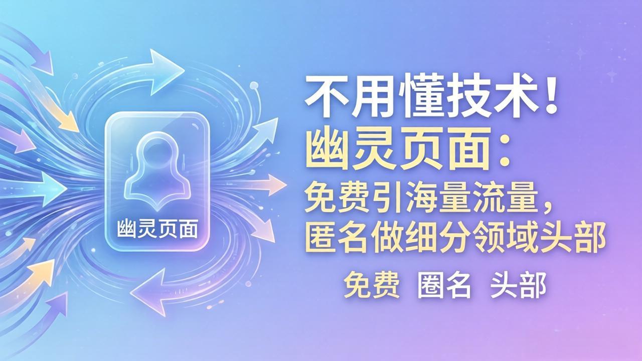 （18014期）不用懂技术！幽灵页面：免费引海量流量，匿名做细分领域头部-知创网