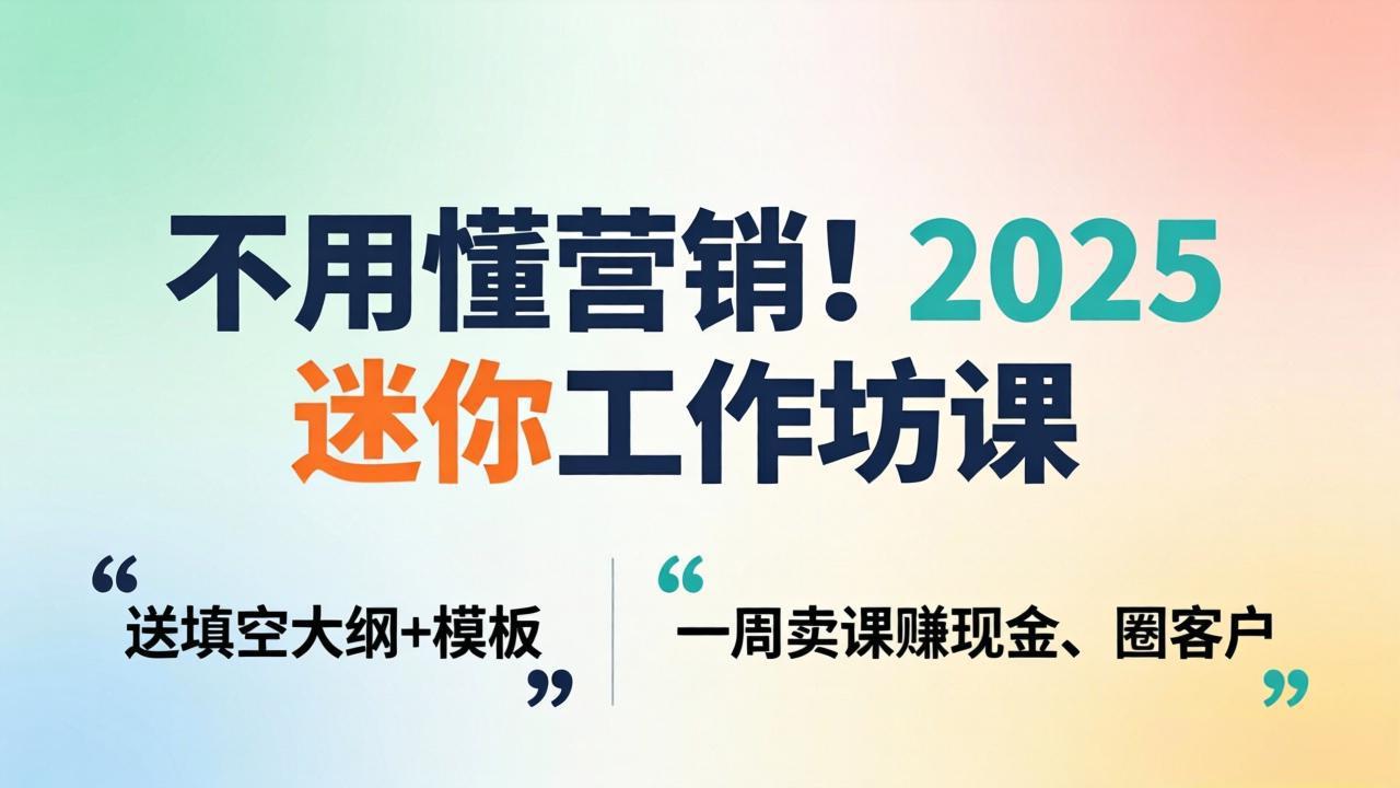 （18015期）不用懂营销！2025 迷你工作坊课：送填空大纲 + 模板，一周卖课赚现金、圈客户-知创网