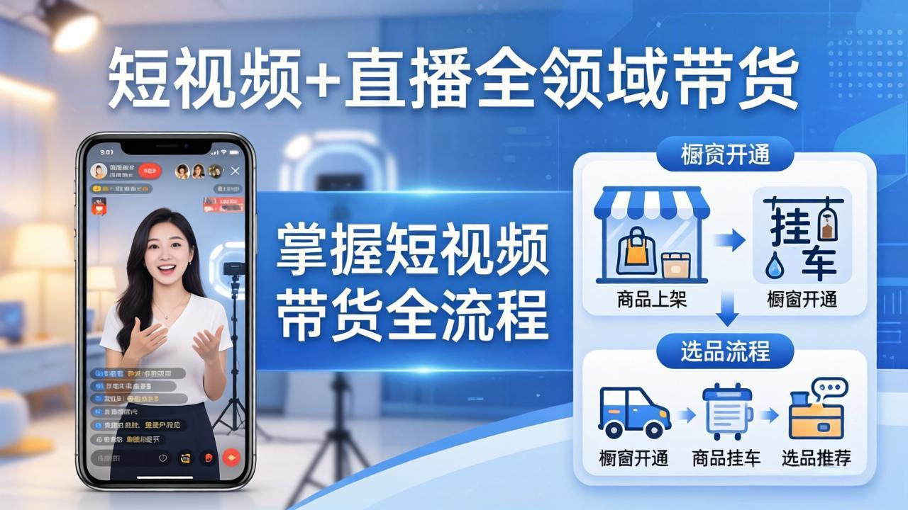 （17915期）短视频+直播全领域带货-更新：掌握橱窗开通、挂车、选品、爆款文案改编等短视频带货全流程-知创网