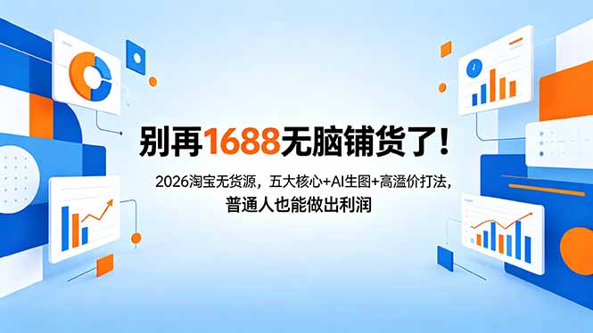 （18236期）别再1688无脑铺货了！2026淘宝无货源，五大核心+AI生图+高溢价打法，普通人也能做出利润-知创网