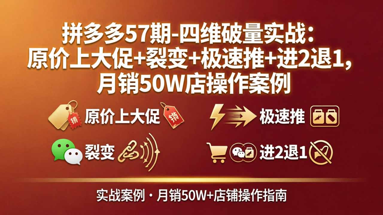 (17986期)拼多多57期-四维破量实战:原价上大促+裂变+极速推+进2退1,月销50W店操作案例-知创网