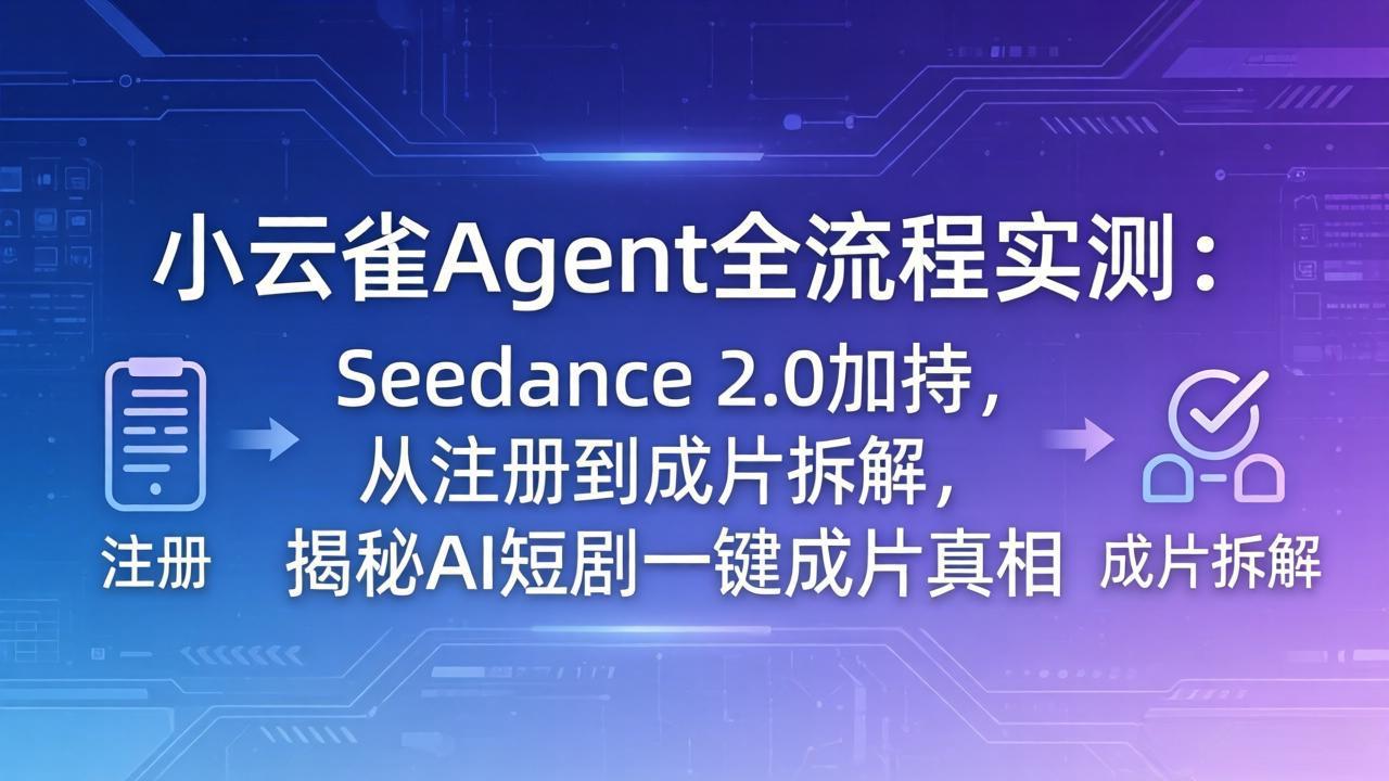 （18167期）小云雀Agent全流程实测：Seedance 2.0加持，从注册到成片拆解，揭秘AI短剧一键成片真相-知创网