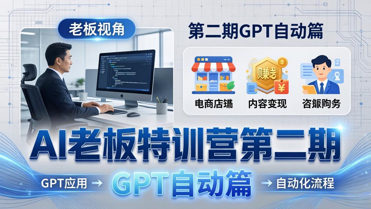 （18018期） AI老板特训营第二期GPT自动篇：GPT应用+赚钱案例+自动化流程，老板AI降本增效课-知创网
