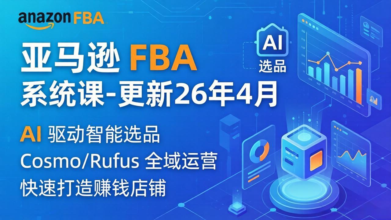 （18194期）亚马逊 FBA 系统课程（更新26年4月）335节全流程教学，从选品广告到AI应用，零基础新手轻松上手-知创网