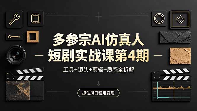 （18249期）多参宗AI仿真人短剧实战课第4期，工具+镜头+剪辑+质感全拆解，抓住风口稳定变现-知创网