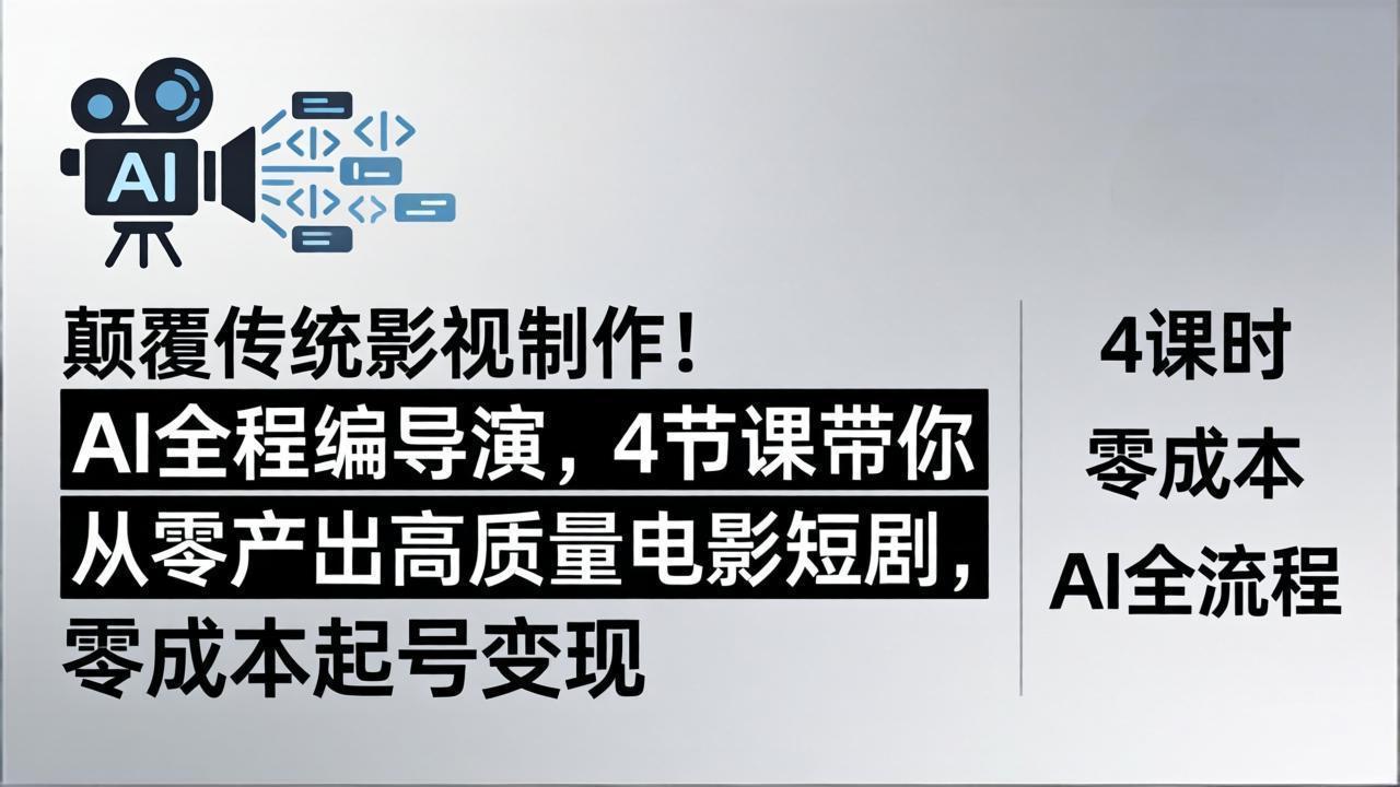 （18134期）颠覆传统影视制作！AI全程编导演，4节课带你从零产出高质量电影短剧，零成本起号变现-知创网