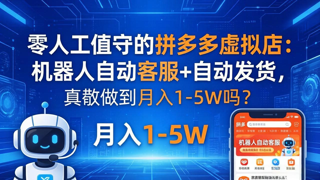 （18183期）零人工值守的拼多多虚拟店：机器人自动客服+ 自动发货，真能做到月入 1-5W 吗？-知创网
