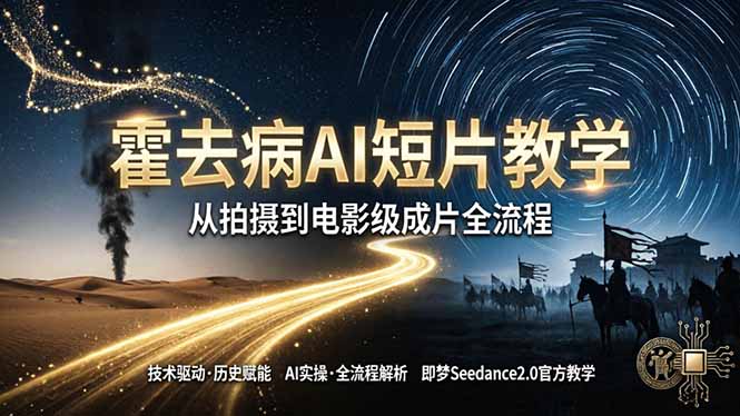 （18155期）《霍去病》AI短片教学：即梦AI Seedance2.0实操，从拍摄到电影级成片全流程-知创网