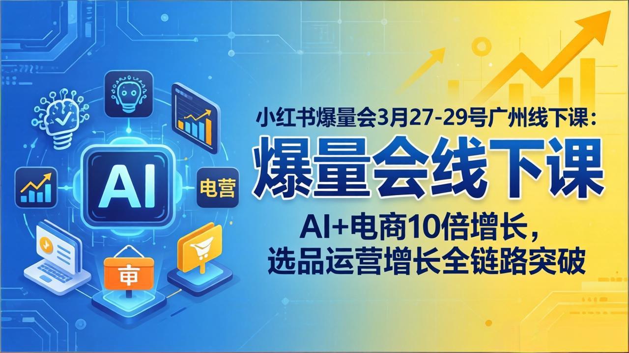 （17849期）小红书爆量会3月27-29号广州线下课：AI+电商10倍增长，选品运营增长全链路突破-知创网