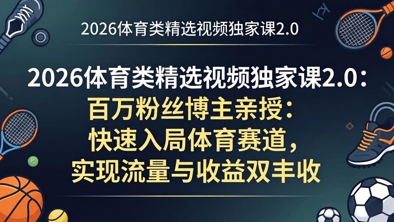 （17991期）2026体育类精选视频独家课2.0：百万粉丝博主亲授：快速入局体育赛道，实现流量与收益双丰收-知创网