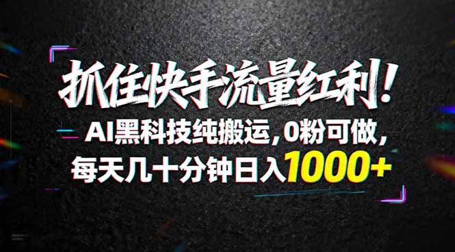（18066期）抓住快手流量红利！AI黑科技纯搬运，0粉可做，每天几十分钟日入1000+-知创网