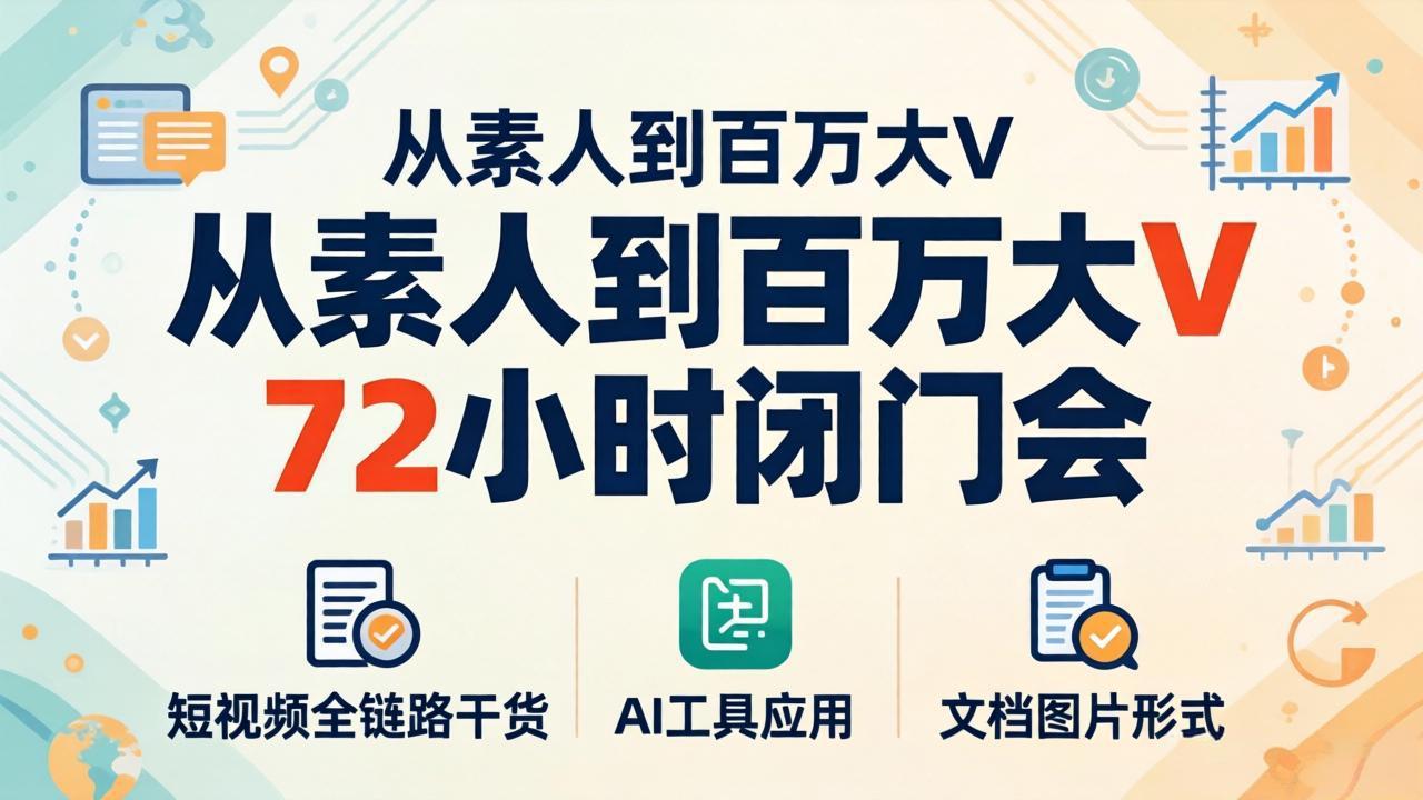 （18121期）从素人到百万大V 72小时闭门会：短视频全链路干货+AI工具应用，文档图片形式轻松学变现-知创网