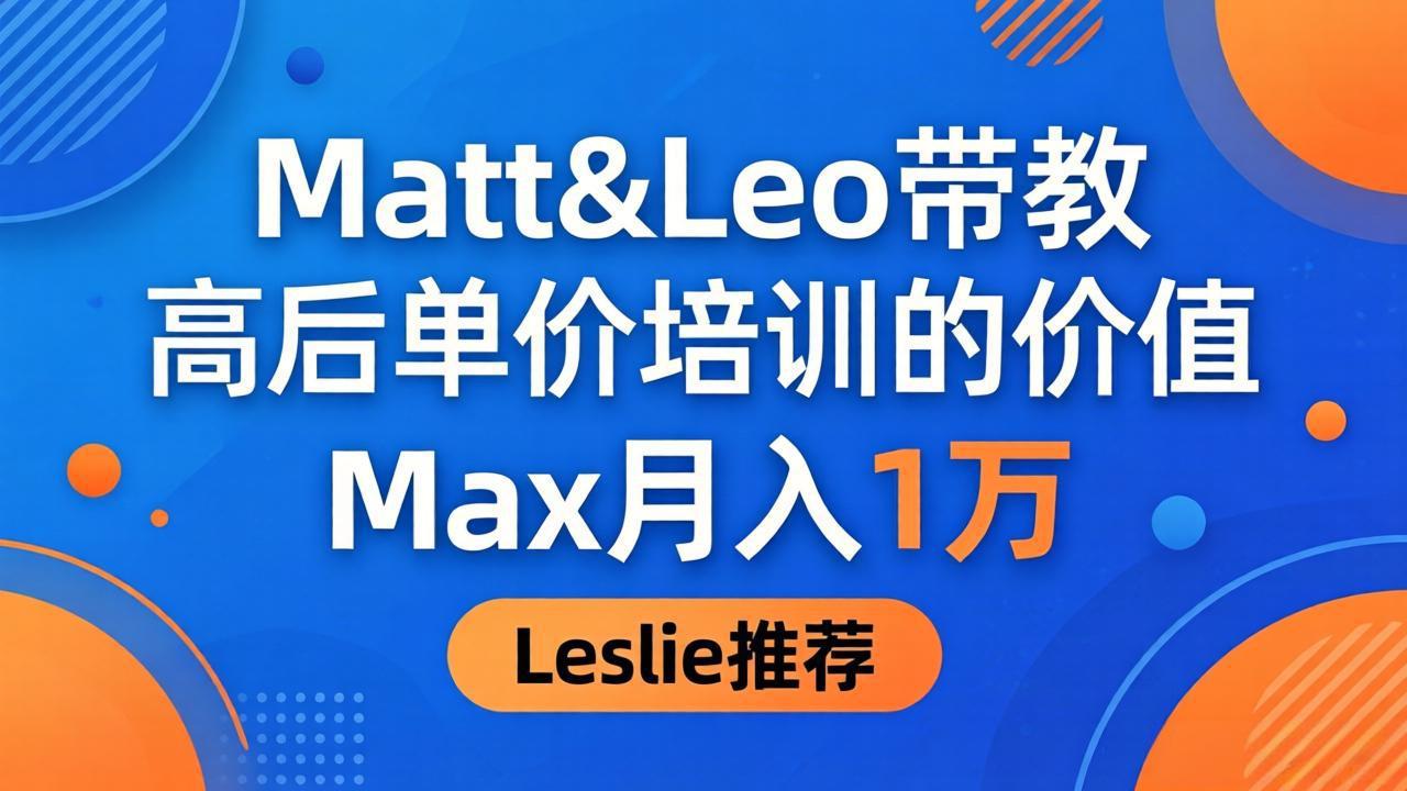 （18161期）为啥都夸这高客单价培训？Matt&Leo 带教，Max 月入 1 万、Leslie 说最值！-知创网