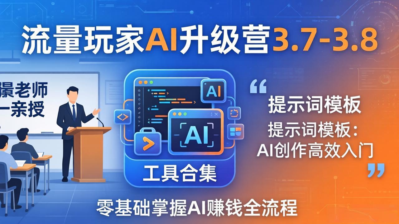 （18022期）流量玩家AI升级营3.7-3.8全套资料：多老师亲授+工具合集+提示词模板，零基础掌握AI赚钱全流程-知创网