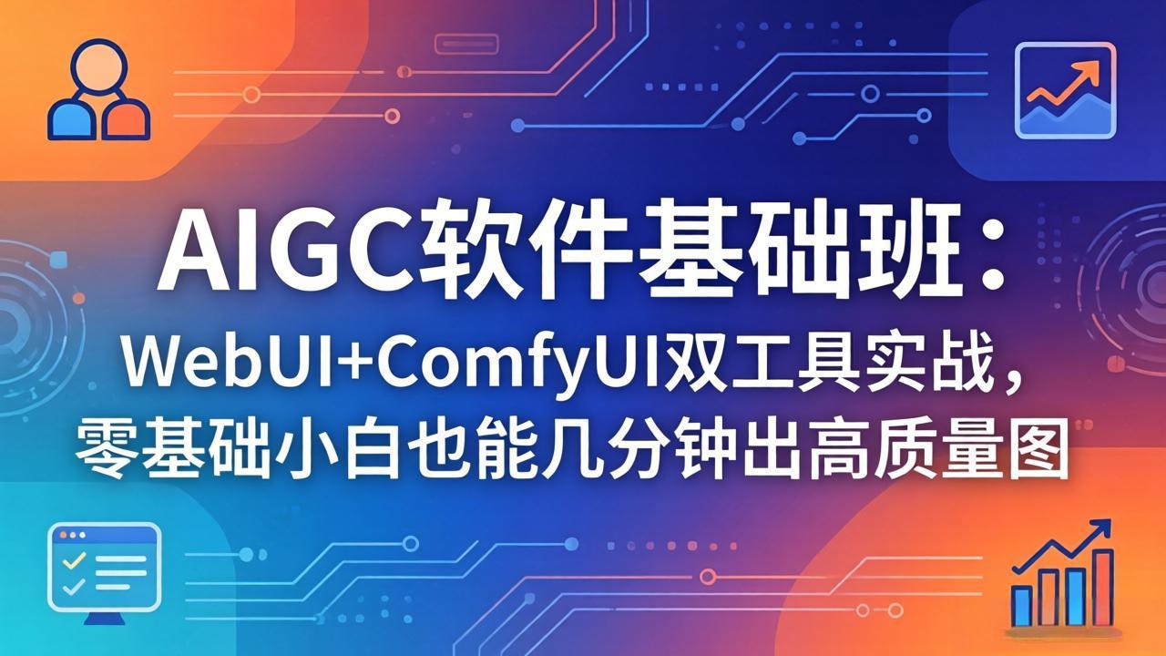 （18267期）AIGC软件基础班：WebUI+ComfyUI双工具实战，零基础小白也能几分钟出高质量图-知创网