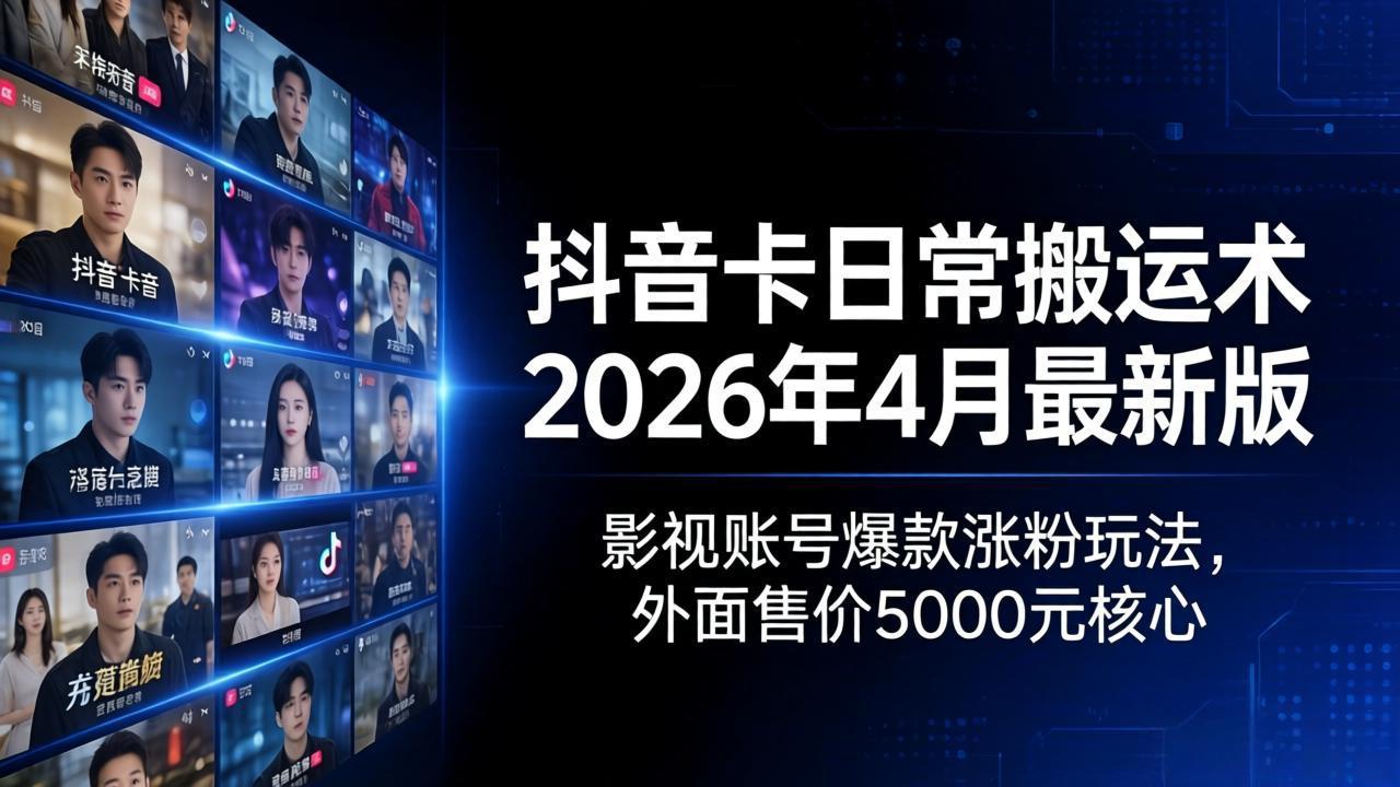 （18075期）抖音卡日常搬运术2026年4月最新版：影视账号爆款涨粉玩法，外面售价5000元核心-知创网