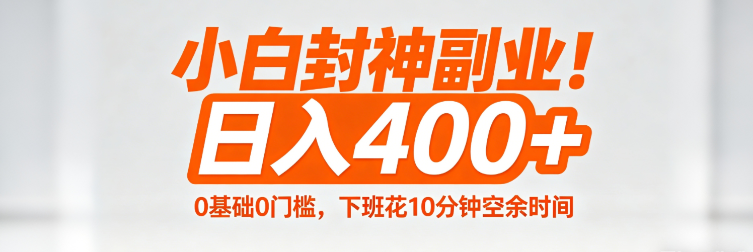 (18061期)小白封神副业!0基础0门槛,下班花10分钟空余时间,日入400+,简单粗暴!-知创网