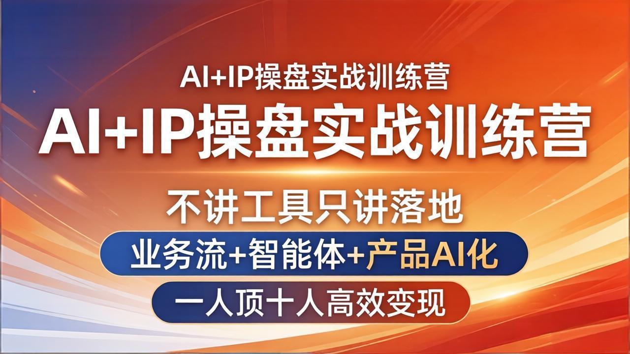 （17950期）AI+IP操盘实战训练营：不讲工具只讲落地，业务流+智能体+产品AI化，一人顶十人高效变现-知创网