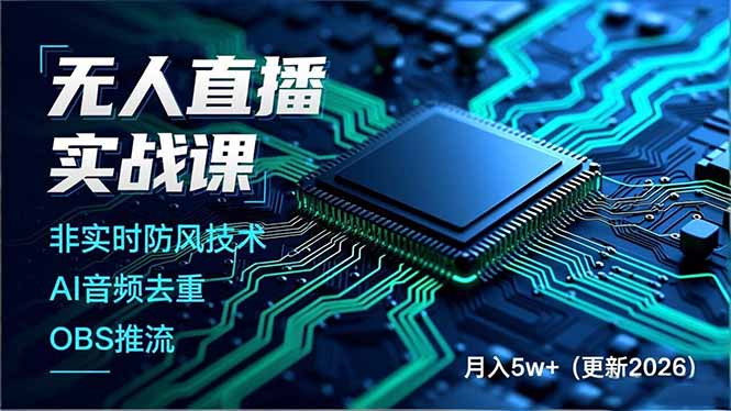 （18130期）无人直播实战课（更新4月20），非实时防风技术、AI音频去重、OBS推流，建立技术壁垒，月入5w+-知创网