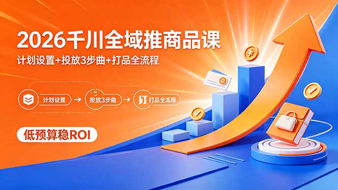 （18275期）2026千川全域推商品课，计划设置+投放3步曲+打品全流程，低预算稳ROI-知创网