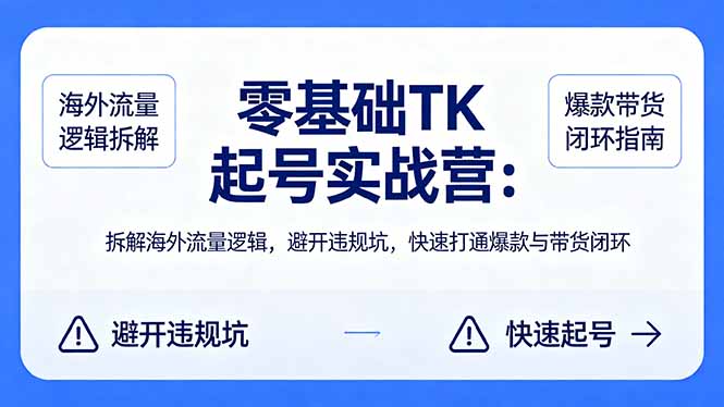 （18189期）零基础 TK 起号实战营：拆解海外流量逻辑，避开违规坑，快速打通爆款与带货闭环-知创网