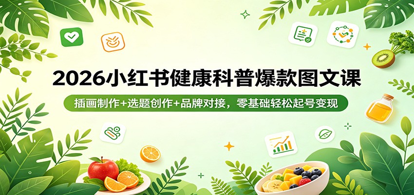 2026小红书健康科普爆款图文课：插画制作+选题创作+品牌对接，零基础轻松起号变现-知创网