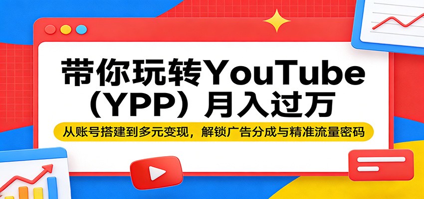 带你玩转YouTube（YPP）月入过万：从账号搭建到多元变现，解锁广告分成与精准流量密码-知创网