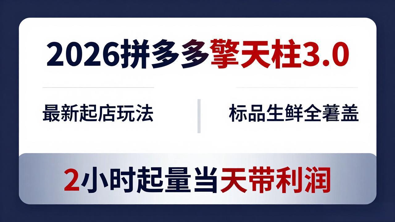 （18128期）2026拼多多擎天柱 3.0-更新4月20：最新起店玩法，标品生鲜全覆盖，2小时起量当天带利润-知创网