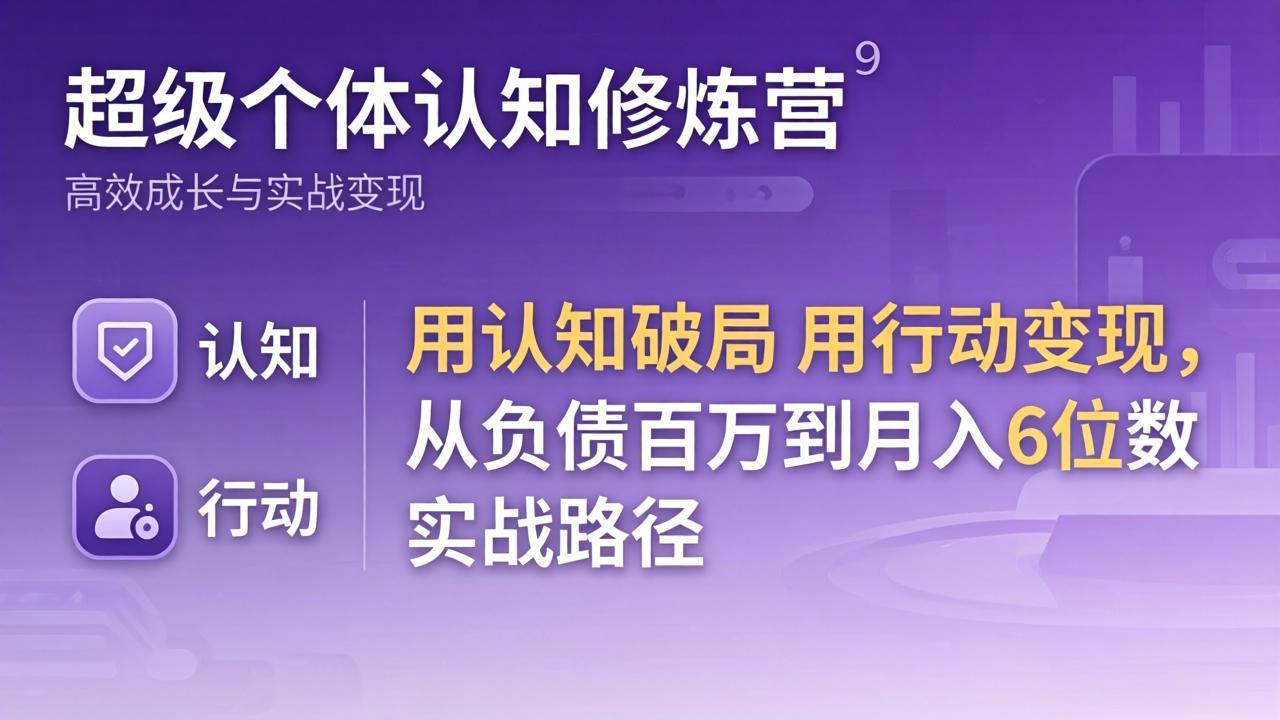 （17854期）超级个体认知修炼营：用认知破局用行动变现，从负债百万到月入6位数实战路径-知创网
