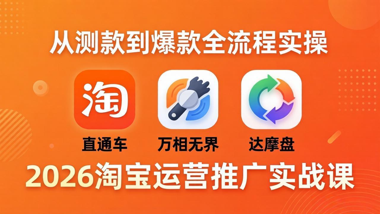 （18126期）2026淘宝运营推广实战课-更新4月20：直通车 + 万相无界 + 达摩盘，从测款到爆款全流程实操-知创网