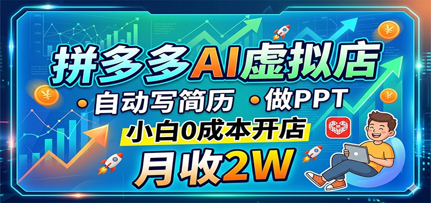 拼多多AI虚拟店，自动写简历做PPT，小白0成本开店，月收2W稳如狗-知创网