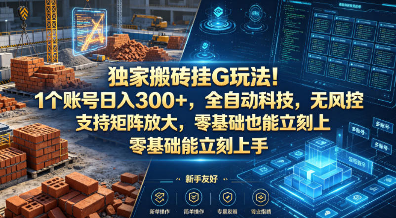 独家搬砖挂G玩法！1个账号日入300+，全自动科技，无风控支持矩阵放大，零基础也能立刻上手【揭秘】-知创网