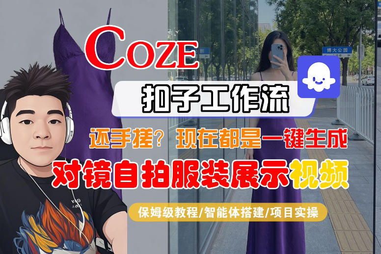 Coze智能体工作流一键生成“对镜自拍服装展示“短视频，全流程保姆级教学-知创网