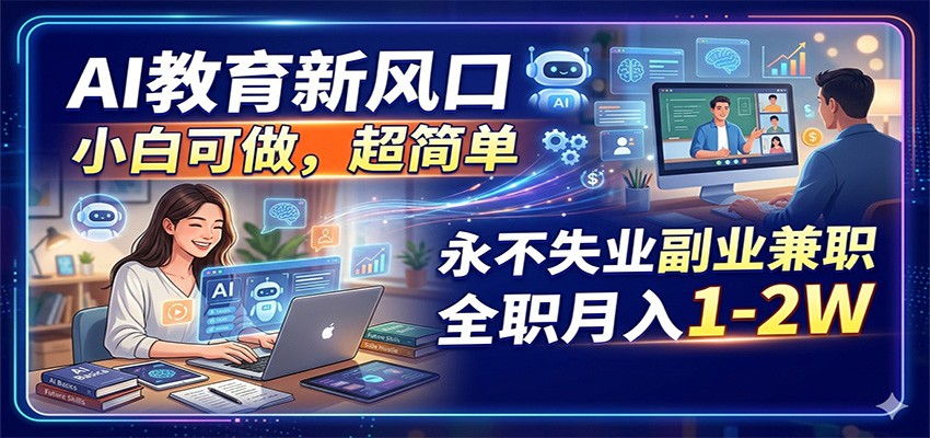 AI教育新风口，小白可做，超简单，永不失业副业兼职 全职月入1-2W-知创网