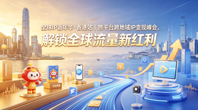 全球IP嘉年华·香港站｜跨平台跨地域IP变现峰会，解锁全球流量新红利-知创网