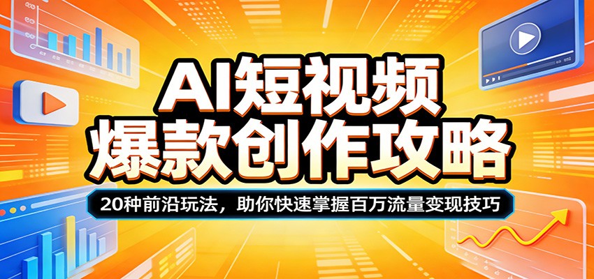 AI短视频爆款创作攻略：20种前沿玩法，助你快速掌握百万流量变现技巧-知创网