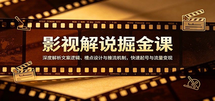 影视解说掘金课：深度解析文案逻辑、槽点设计与推流机制，快速起号与流量变现-知创网