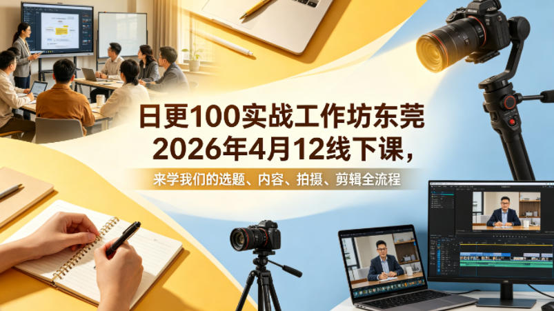 日更100实条‬战工作坊东莞2026年4月12线下课，来学我们的选题、内容、拍摄、剪辑全流程-知创网