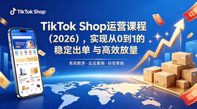 TikTok Shop运营课程（2026），实现从0到1的稳定出单与高效放量-知创网