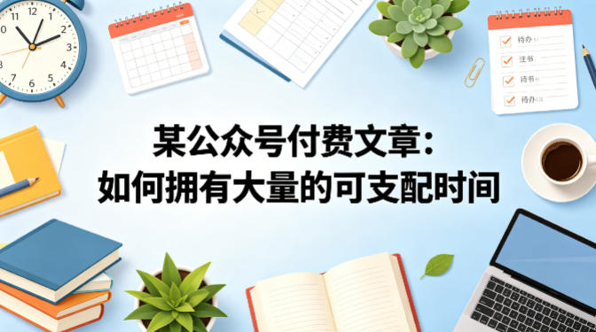 某公众号付费文章：如何拥有大量的可支配时间？-知创网
