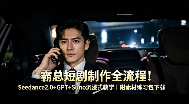 霸总短剧制作全流程！Seedance2.0+GPT+Suno沉浸式教学｜附素材练习包下载-知创网